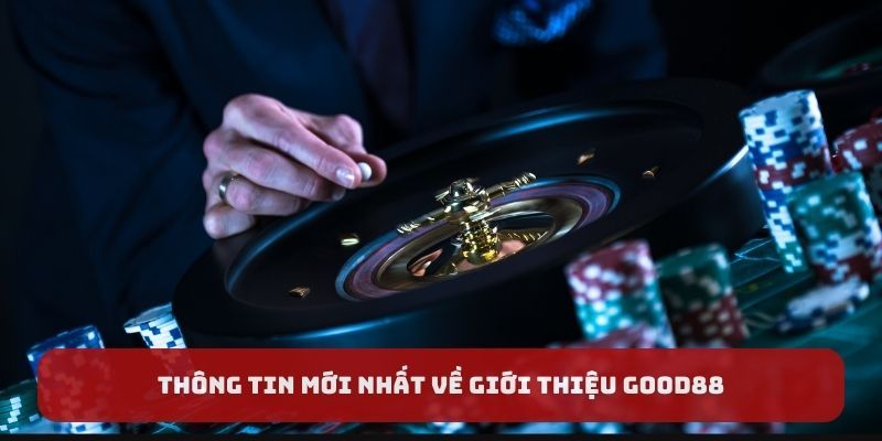 Thông tin mới nhất về giới thiệu GOOD88